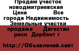 Продам участок новодмитриевская › Цена ­ 530 000 - Все города Недвижимость » Земельные участки продажа   . Дагестан респ.,Дербент г.